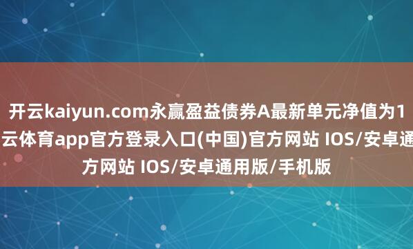 开云kaiyun.com永赢盈益债券A最新单元净值为1.0532元-kai云体育app官方登录入口(中国)官方网站 IOS/安卓通用版/手机版