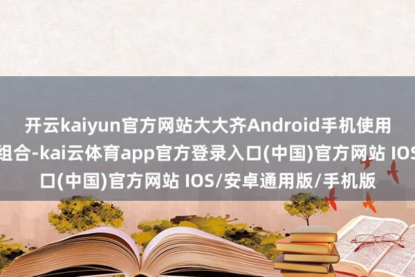 开云kaiyun官方网站大大齐Android手机使用电源键和音量下键的组合-kai云体育app官方登录入口(中国)官方网站 IOS/安卓通用版/手机版