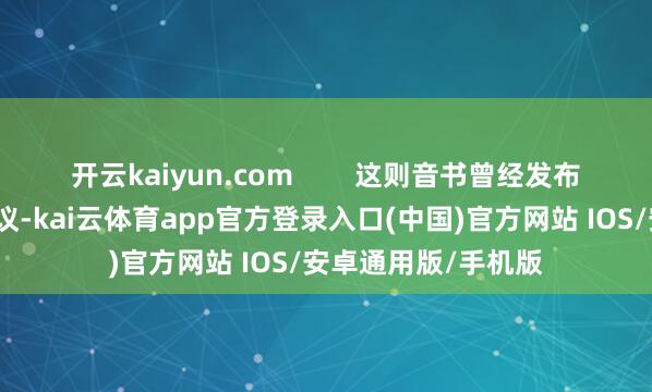开云kaiyun.com        这则音书曾经发布便引起了网友的热议-kai云体育app官方登录入口(中国)官方网站 IOS/安卓通用版/手机版