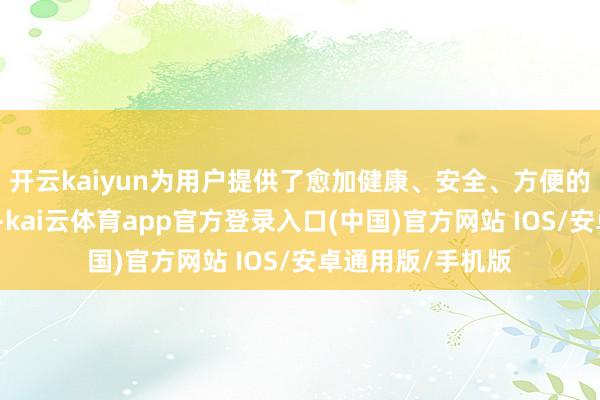开云kaiyun为用户提供了愈加健康、安全、方便的储鲜经管有盘算-kai云体育app官方登录入口(中国)官方网站 IOS/安卓通用版/手机版