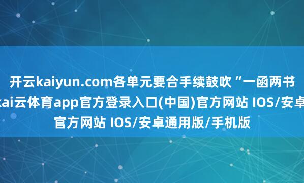 开云kaiyun.com各单元要合手续鼓吹“一函两书”就业长效化-kai云体育app官方登录入口(中国)官方网站 IOS/安卓通用版/手机版