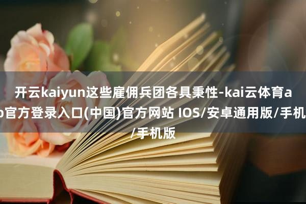 开云kaiyun这些雇佣兵团各具秉性-kai云体育app官方登录入口(中国)官方网站 IOS/安卓通用版/手机版