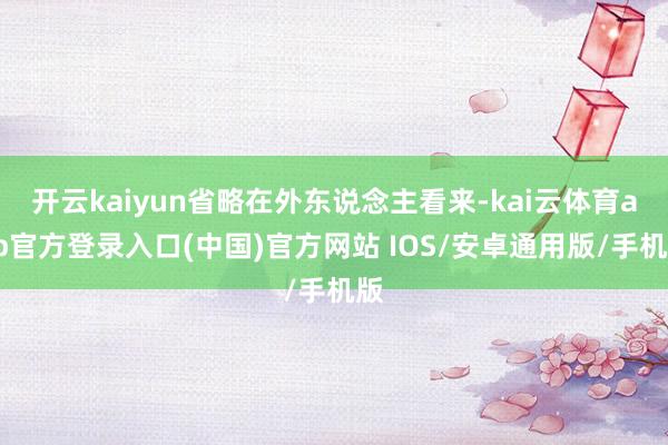 开云kaiyun省略在外东说念主看来-kai云体育app官方登录入口(中国)官方网站 IOS/安卓通用版/手机版