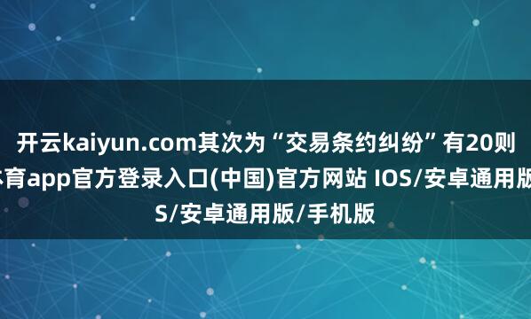 开云kaiyun.com其次为“交易条约纠纷”有20则-kai云体育app官方登录入口(中国)官方网站 IOS/安卓通用版/手机版