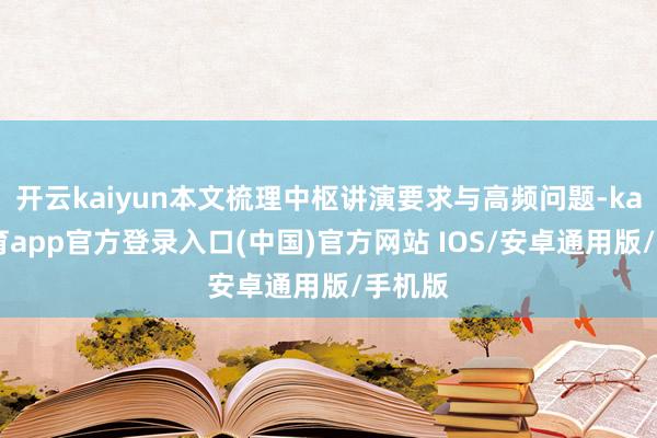 开云kaiyun本文梳理中枢讲演要求与高频问题-kai云体育app官方登录入口(中国)官方网站 IOS/安卓通用版/手机版