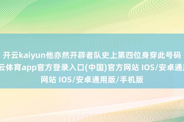 开云kaiyun他亦然开辟者队史上第四位身穿此号码的球员-kai云体育app官方登录入口(中国)官方网站 IOS/安卓通用版/手机版