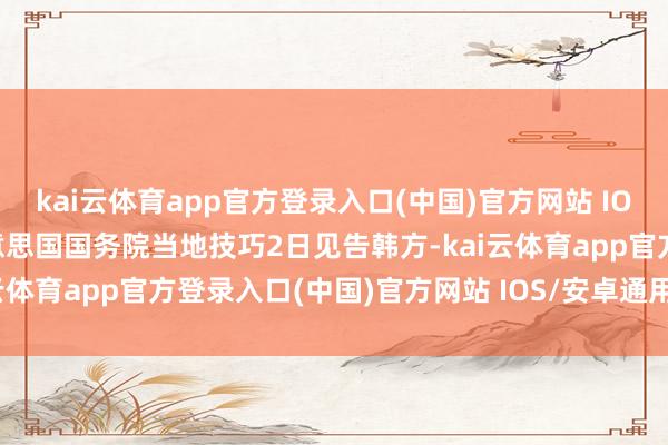 kai云体育app官方登录入口(中国)官方网站 IOS/安卓通用版/手机版好意思国国务院当地技巧2日见告韩方-kai云体育app官方登录入口(中国)官方网站 IOS/安卓通用版/手机版