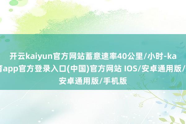 开云kaiyun官方网站蓄意速率40公里/小时-kai云体育app官方登录入口(中国)官方网站 IOS/安卓通用版/手机版