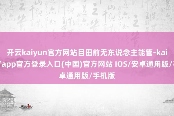 开云kaiyun官方网站目田前无东说念主能管-kai云体育app官方登录入口(中国)官方网站 IOS/安卓通用版/手机版