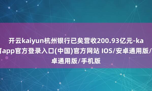 开云kaiyun杭州银行已矣营收200.93亿元-kai云体育app官方登录入口(中国)官方网站 IOS/安卓通用版/手机版