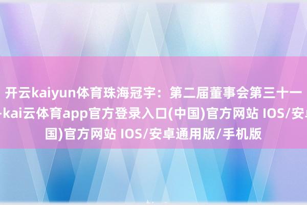 开云kaiyun体育珠海冠宇：第二届董事会第三十一次会议方案公告-kai云体育app官方登录入口(中国)官方网站 IOS/安卓通用版/手机版