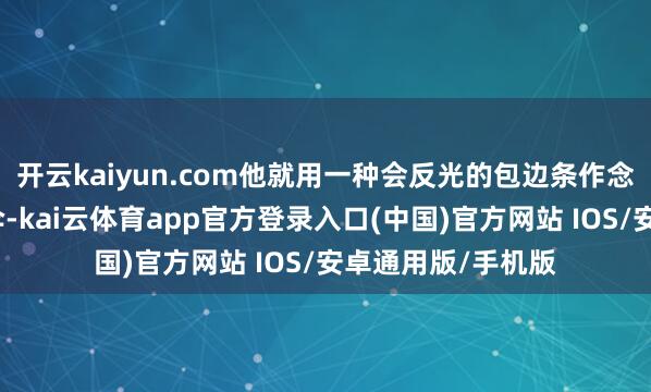 开云kaiyun.com他就用一种会反光的包边条作念了一款镭射反光伞-kai云体育app官方登录入口(中国)官方网站 IOS/安卓通用版/手机版