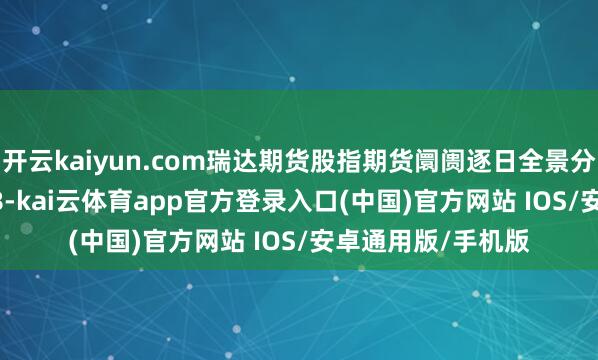 开云kaiyun.com瑞达期货股指期货阛阓逐日全景分析评释20250908-kai云体育app官方登录入口(中国)官方网站 IOS/安卓通用版/手机版