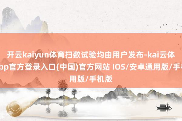 开云kaiyun体育扫数试验均由用户发布-kai云体育app官方登录入口(中国)官方网站 IOS/安卓通用版/手机版