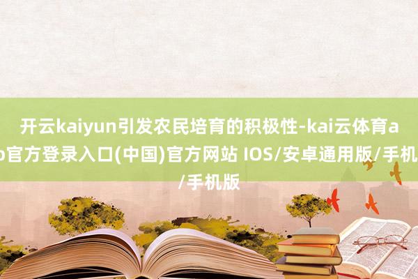 开云kaiyun引发农民培育的积极性-kai云体育app官方登录入口(中国)官方网站 IOS/安卓通用版/手机版