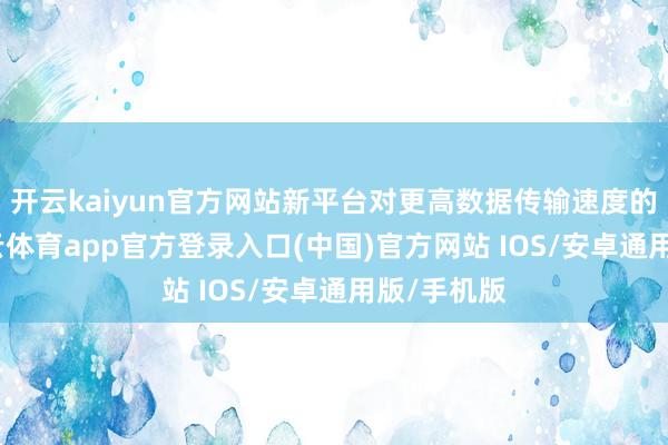 开云kaiyun官方网站新平台对更高数据传输速度的条目-kai云体育app官方登录入口(中国)官方网站 IOS/安卓通用版/手机版