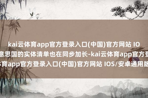 kai云体育app官方登录入口(中国)官方网站 IOS/安卓通用版/手机版好意思国的实体清单也在同步加长-kai云体育app官方登录入口(中国)官方网站 IOS/安卓通用版/手机版