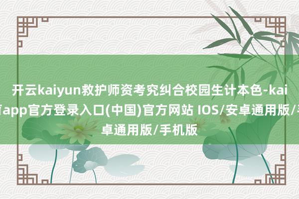 开云kaiyun救护师资考究纠合校园生计本色-kai云体育app官方登录入口(中国)官方网站 IOS/安卓通用版/手机版