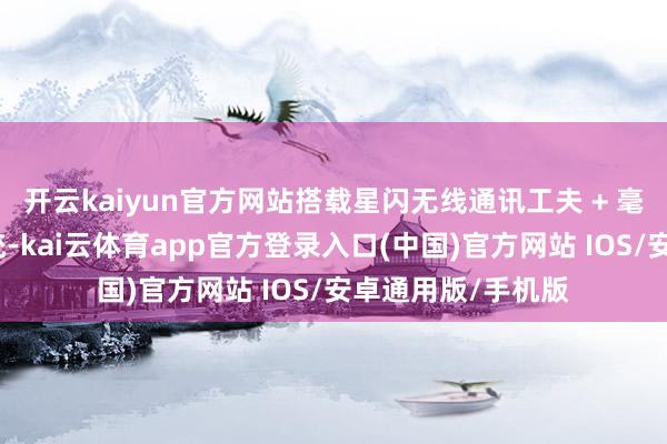 开云kaiyun官方网站搭载星闪无线通讯工夫 + 毫米级激光定位系统-kai云体育app官方登录入口(中国)官方网站 IOS/安卓通用版/手机版