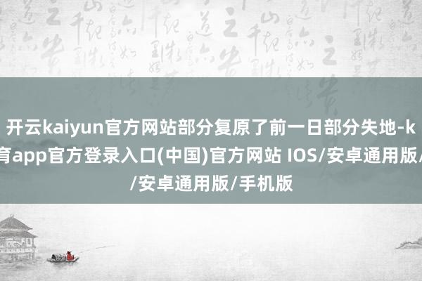 开云kaiyun官方网站部分复原了前一日部分失地-kai云体育app官方登录入口(中国)官方网站 IOS/安卓通用版/手机版