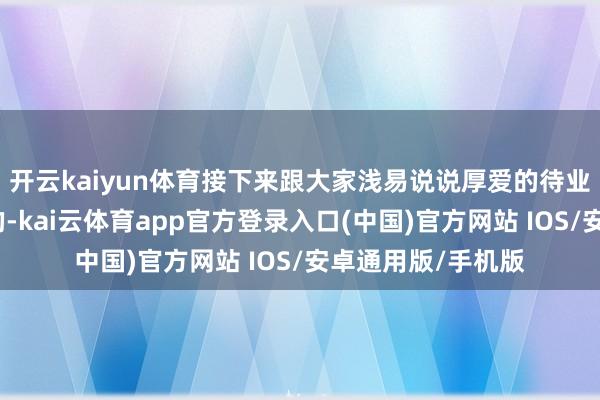 开云kaiyun体育接下来跟大家浅易说说厚爱的待业金是怎样算出来的-kai云体育app官方登录入口(中国)官方网站 IOS/安卓通用版/手机版
