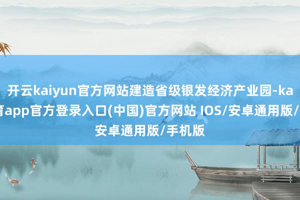 开云kaiyun官方网站建造省级银发经济产业园-kai云体育app官方登录入口(中国)官方网站 IOS/安卓通用版/手机版