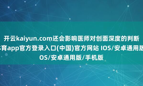 开云kaiyun.com还会影响医师对创面深度的判断-kai云体育app官方登录入口(中国)官方网站 IOS/安卓通用版/手机版