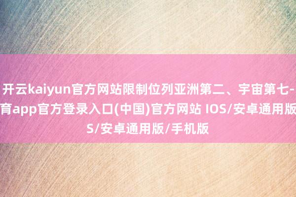 开云kaiyun官方网站限制位列亚洲第二、宇宙第七-kai云体育app官方登录入口(中国)官方网站 IOS/安卓通用版/手机版